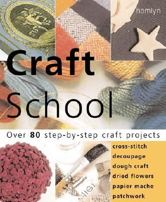 Craft School:Over 80 Step-by-Step Craft Projects : Cross Stitch * Decoupage * Dough Crafts * Dried Flowers * Papier Mache * Patchwork  2001 9780600603450 Front Cover