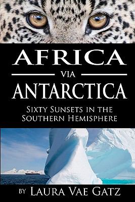 Africa via Antarctica Sixty Sunsets in the Southern Hemisphere  2010 9780983166450 Front Cover