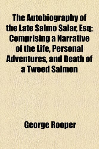 Autobiography of the Late Salmo Salar, Esq; Comprising a Narrative of the Life, Personal Adventures, and Death of a Tweed Salmon  2010 9781154493450 Front Cover
