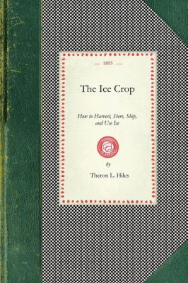 Ice Crop How to Harvest, Store, Ship, and Use Ice, a Complete Practical Treatise for... All Interested in Ice Houses, Cold Storage and the Handling or Use of Ice in Any Way, Including Many Recipes for Iced Dishes and Beverages N/A 9781429010450 Front Cover