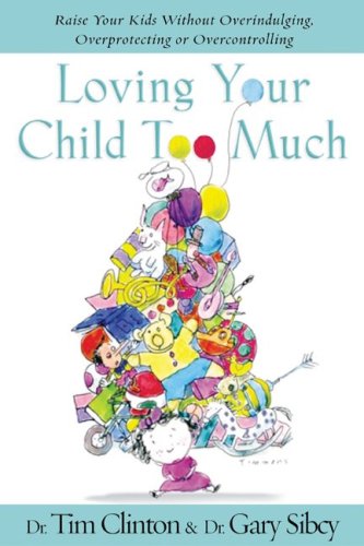 Loving Your Child Too Much How to Keep a Close Relationship with Your Child Without Overindulging, Overprotecting, or Overcontrolling  2006 9781591450450 Front Cover