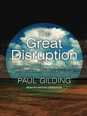 The Great Disruption: Why the Climate Crisis Will Bring on the End of Shopping and the Birth of a New World  2011 9781452655451 Front Cover