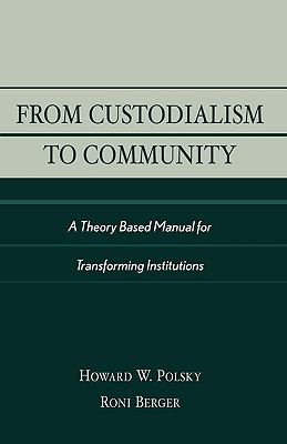 From Custodialism to Community A Theory Based Manual for Transforming Institutions N/A 9780761826453 Front Cover