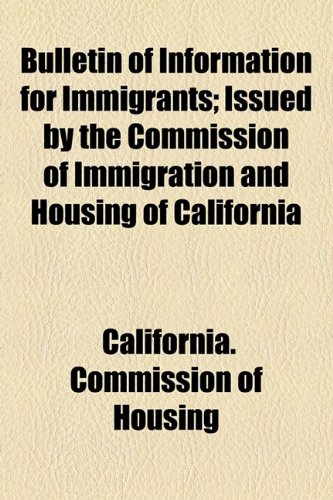 Bulletin of Information for Immigrants; Issued by the Commission of Immigration and Housing of Californi  2010 9781154588453 Front Cover