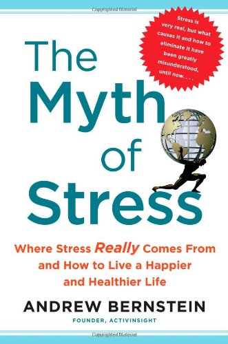 Myth of Stress Where Stress Really Comes from and How to Live a Happier and Healthier Life  2010 9781439159453 Front Cover