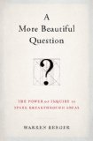 More Beautiful Question The Power of Inquiry to Spark Breakthrough Ideas  2014 9781620401453 Front Cover