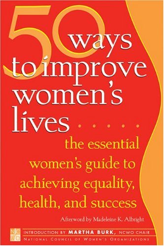 50 Ways to Improve Women's Lives The Essential Women's Guide for Achieving Equality, Health, and Success  2005 9781930722453 Front Cover