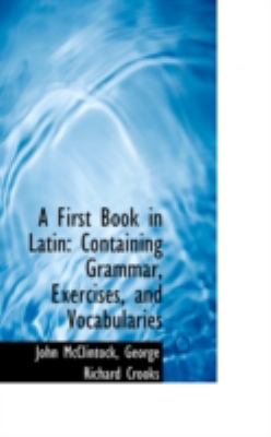 A First Book in Latin: Containing Grammar, Exercises, and Vocabularies  2008 9780559464454 Front Cover