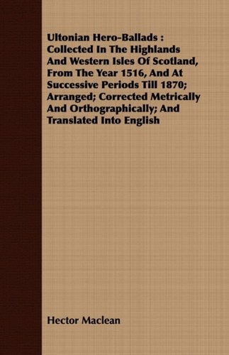Ultonian Hero-ballads: Collected in the Highlands and Western Isles of Scotland, from the Year 1516, and at Successive Periods Till 1870; Arranged; Corrected Metrically and  2008 9781409788454 Front Cover