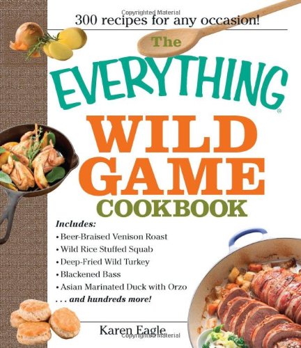 Everything Wild Game Cookbook From Fowl and Fish to Rabbit and Venison--300 Recipes for Home-Cooked Meals  2006 9781593375454 Front Cover