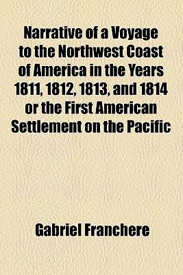 Narrative of a Voyage to the Northwest Coast of America in the Years 1811, 1812, 1813, and 1814 or the First American Settlement on the Pacific  N/A 9781926683454 Front Cover