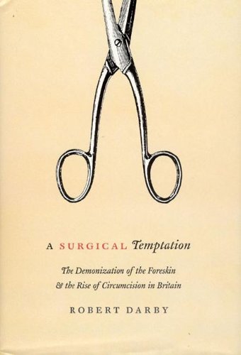 Surgical Temptation The Demonization of the Foreskin and the Rise of Circumcision in Britain  2005 9780226136455 Front Cover