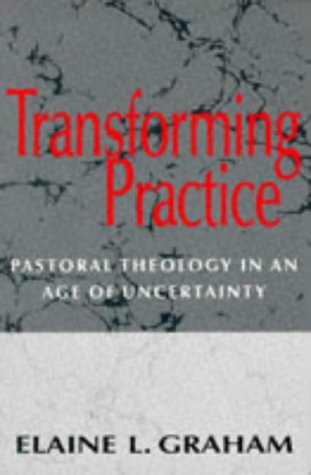 Transforming Practice: Pastoral Theology in an Age of Uncertainty Pastoral Theology in an Age of Uncertainty  1996 9780264673455 Front Cover