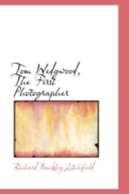 Tom Wedgwood, the First Photographer:   2008 9780559540455 Front Cover