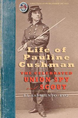 Life of Pauline Cushman The Celebrated Union Spy and Scout : Comprising Her Early History : Her Entry into the Secret Service of the Army of the Cumberland, and Exciting Adventures with the Rebel Chieftains and Others While Within the Enemy's Lines : Together with Her Capture A N/A 9781429015455 Front Cover
