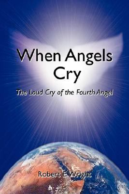 When Angels Cry The Loud Cry of the Fourth Angel N/A 9780595381456 Front Cover