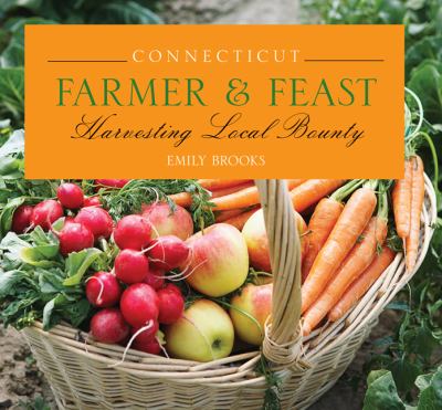 Connecticut Farmer and Feast Harvesting Local Bounty  2011 9780762761456 Front Cover