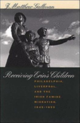 Receiving Erin's Children Philadelphia, Liverpool, and the Irish Famine Migration, 1845-1855  2000 9780807848456 Front Cover