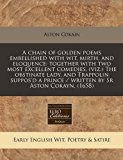 chain of golden poems embellished with wit, mirth, and eloquence: together with two most excellent comedies, (viz. ) the obstinate lady, and Trappolin suppos'd a prince / written by Sr Aston Cokayn. (1658)  N/A 9781240818457 Front Cover