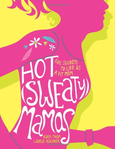 Hot (Sweaty) Mamas Five Secrets to Life As a Fit Mom  2011 9781449402457 Front Cover