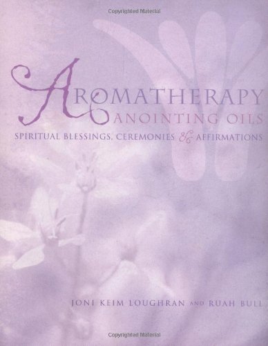 Aromatherapy Anointing Oils Spiritual Blessings, Ceremonies and Affirmations  2001 9781583940457 Front Cover