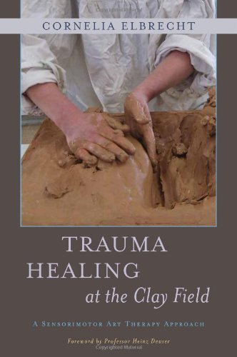 Trauma Healing at the Clay Field A Sensorimotor Art Therapy Approach  2012 9781849053457 Front Cover