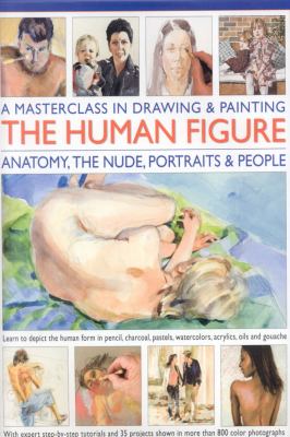 Masterclass in Drawing and Painting the Human Figure Anatomy, the Nude, Portraits and People  2008 9780754818458 Front Cover