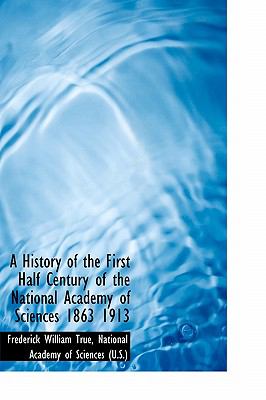 History of the First Half Century of the National Academy of Sciences 1863 1913 N/A 9781115554459 Front Cover