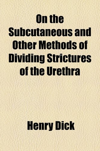 On the Subcutaneous and Other Methods of Dividing Strictures of the Urethr  2010 9781154528459 Front Cover