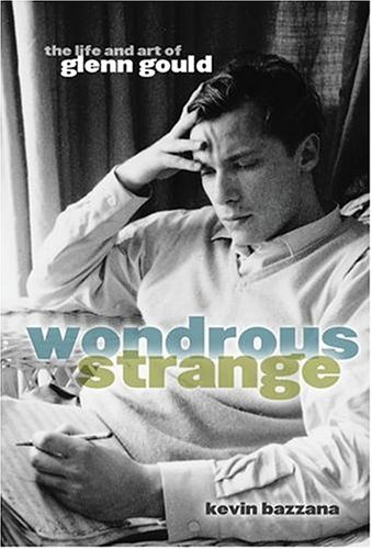 Wondrous Strange The Life and Art of Glenn Gould  2005 9780195182460 Front Cover
