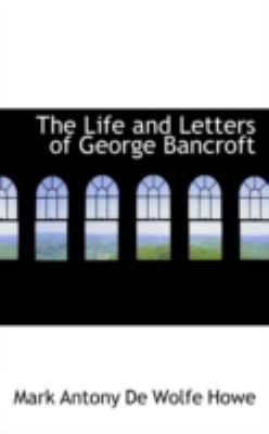 The Life and Letters of George Bancroft:   2008 9780559490460 Front Cover
