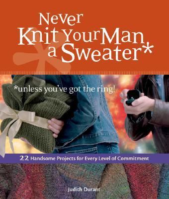 Never Knit Your Man a Sweater (Unless You've Got the Ring!)   2007 9781580176460 Front Cover
