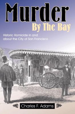 Murder by the Bay Historic Homicide in and about the City of San Francisco  2004 9781884995460 Front Cover