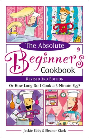 Absolute Beginner's Cookbook, Revised 3rd Edition Or How Long Do I Cook a 3-Minute Egg? 3rd 2002 (Revised) 9780761535461 Front Cover
