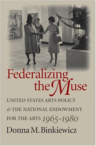 Federalizing the Muse United States Arts Policy and the National Endowment for the Arts, 1965-1980  2004 9780807855461 Front Cover