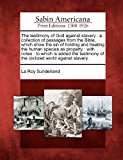 Testimony of God Against Slavery A Collection of Passages from the Bible, Which Show the Sin of Holding and Treating the Human Species As Proper N/A 9781275811461 Front Cover