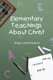 Elementary Teachings about Christ  N/A 9781450096461 Front Cover