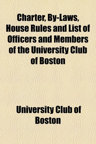 Charter, by-Laws, House Rules and List of Officers and Members of the University Club of Boston  2010 9781154469462 Front Cover