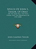 Speech of John L Taylor, of Ohio On the Army Bill, the Veto Power, and the Ordinance Of 1787 (1848) N/A 9781169405462 Front Cover