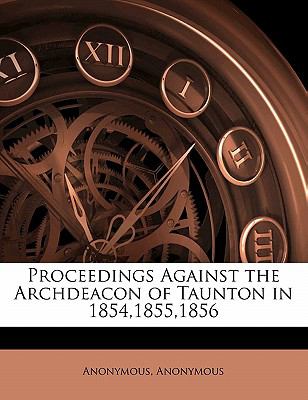 Proceedings Against the Archdeacon of Taunton In 1854,1855,1856  N/A 9781143460463 Front Cover