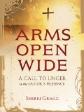 Arms Open Wide A Call to Linger in the Savior's Presence  2014 9781400323463 Front Cover
