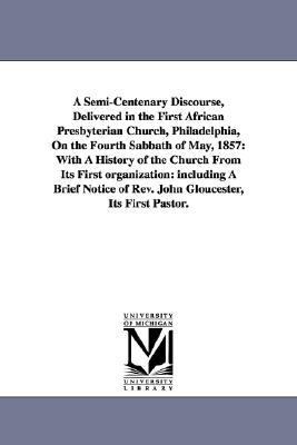 Semi-Centenary Discourse, Delivered in the First African Presbyterian Church, Philadelphia, on the Fourth Sabbath of May 1857 With A History of Th N/A 9781425508463 Front Cover