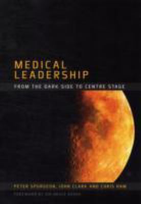 Medical Leadership: From the Dark Side to Centre Stage  2011 9781846192463 Front Cover