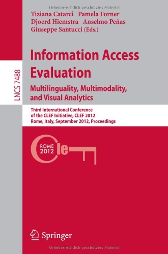 Information Access Evaluation. Multilinguality, Multimodality, and Visual Analytics Third International Conference of the CLEF Initiative, CLEF 2012, Rome, Italy, September 17-20, 2012, Proceedings  2012 9783642332463 Front Cover