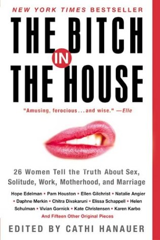 Bitch in the House 26 Women Tell the Truth about Sex, Solitude, Work, Motherhood, and Marriage  2002 9780060936464 Front Cover
