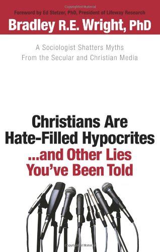 Christians Are Hate-Filled Hypocrites... and Other Lies You've Been Told A Sociologist Shatters Myths from the Secular and Christian Media  2010 9780764207464 Front Cover