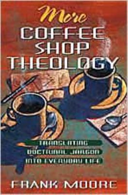 More Coffee Shop Theology Translating Doctrinal Jargon into Everyday Life N/A 9780834117464 Front Cover