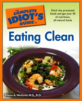 Complete Idiot's Guide to Eating Clean Ditch the Processed Foods and Get Your Fill of Nutritious, All-Natural Foods N/A 9781592579464 Front Cover