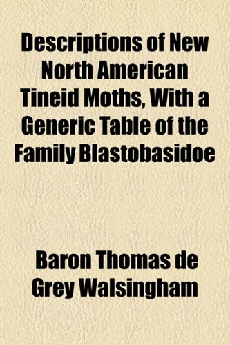 Descriptions of New North American Tineid Moths, with a Generic Table of the Family Blastobasidoe  2010 9781154442465 Front Cover