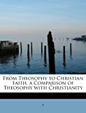 From Theosophy to Christian Faith, a Comparison of Theosophy with Christianity N/A 9781241265465 Front Cover